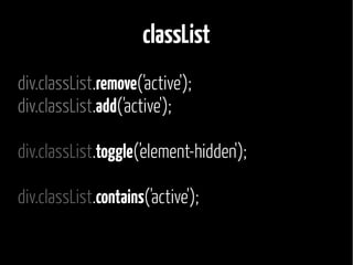 classList 
div.classList.remove('active'); 
div.classList.add('active'); 
div.classList.toggle('element-hidden'); 
div.classList.contains('active'); 
 