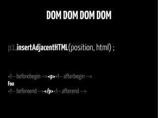 DOM DOM DOM DOM 
p1.insertAdjacentHTML(position, html) ; 
<!-- beforebegin --><p><!-- afterbegin --> 
Foo 
<!-- beforeend --></p><!-- afterend --> 
 