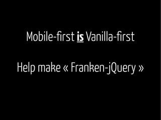 Mobile-first is Vanilla-first 
Help make « Franken-jQuery » 
 