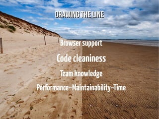 DDrraawwiinngg tthhee lliinnee 
Browser support 
Code cleaniness 
Team knowledge 
Performance–Maintainability–Time 
 