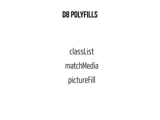 D8 Polyfills 
classList 
matchMedia 
pictureFill 
 