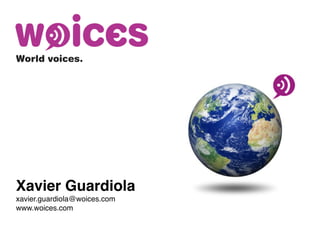World voices.




Xavier Guardiola
xavier.guardiola@woices.com
www.woices.com
 