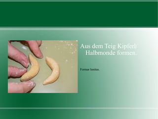 Aus dem Teig Kipferl/ Halbmonde formen. Formar lunitas. 