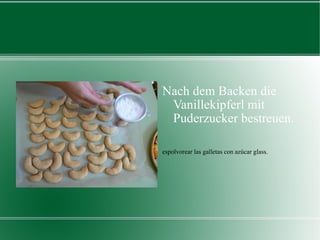 Nach dem Backen die Vanillekipferl mit Puderzucker bestreuen. espolvorear las galletas con azúcar glass. 