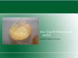 Den Teig 60 Minuten kalt stellen.  Guardar 60 minutos en la nevera.  