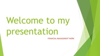 Welcome to my
presentation
FINANCIAL MANAGEMENT WORK
 