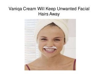 Vaniqa Cream Will Keep Unwanted Facial
Hairs Away
 