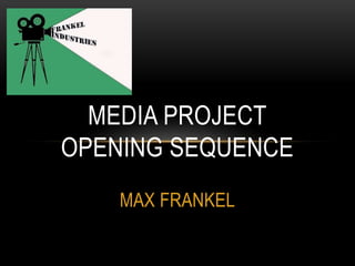 MEDIA PROJECT
OPENING SEQUENCE
MAX FRANKEL

 