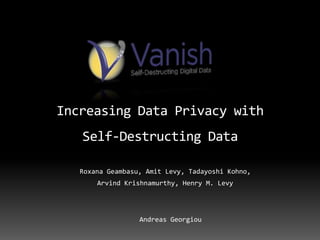 Increasing Data Privacy with

Self-Destructing Data
Roxana Geambasu, Amit Levy, Tadayoshi Kohno,
Arvind Krishnamurthy, Henry M. Levy

Andreas Georgiou

 