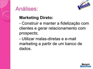 Análises:
 Marketing Direto:
 - Construir e manter a fidelização com
  clientes e gerar relacionamento com
  prospects;
 - Utilizar malas-diretas e e-mail
  marketing a partir de um banco de
  dados.
 