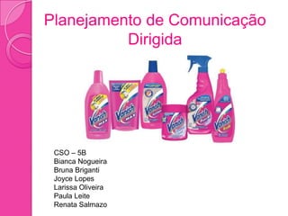 Planejamento de Comunicação
          Dirigida




 CSO – 5B
 Bianca Nogueira
 Bruna Briganti
 Joyce Lopes
 Larissa Oliveira
 Paula Leite
 Renata Salmazo
 