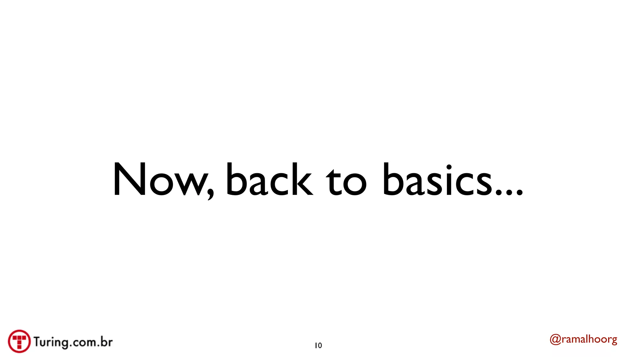 @ramalhoorg
Now, back to basics...
10
 