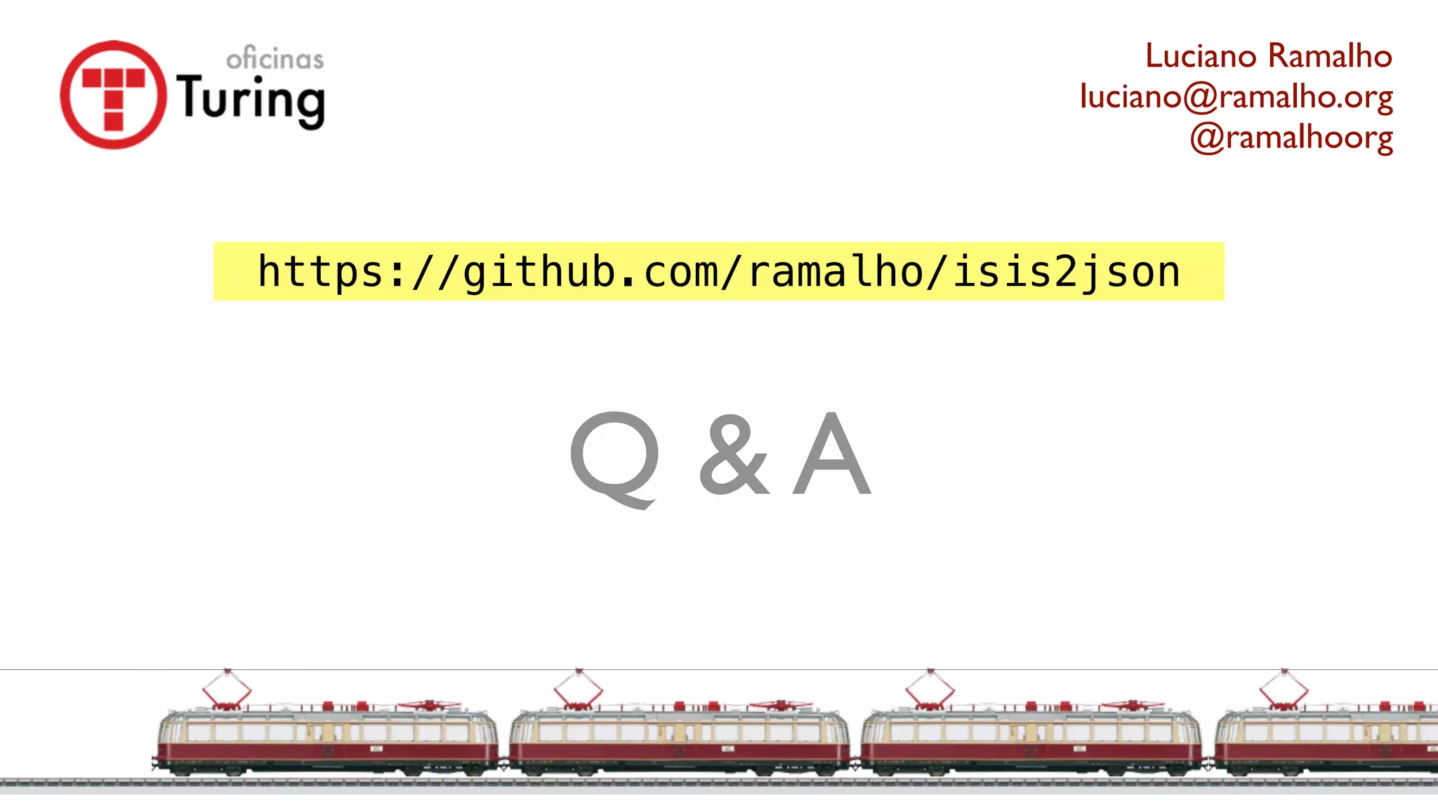 Q & A
Luciano Ramalho
luciano@ramalho.org
@ramalhoorg
https://github.com/ramalho/isis2json
 