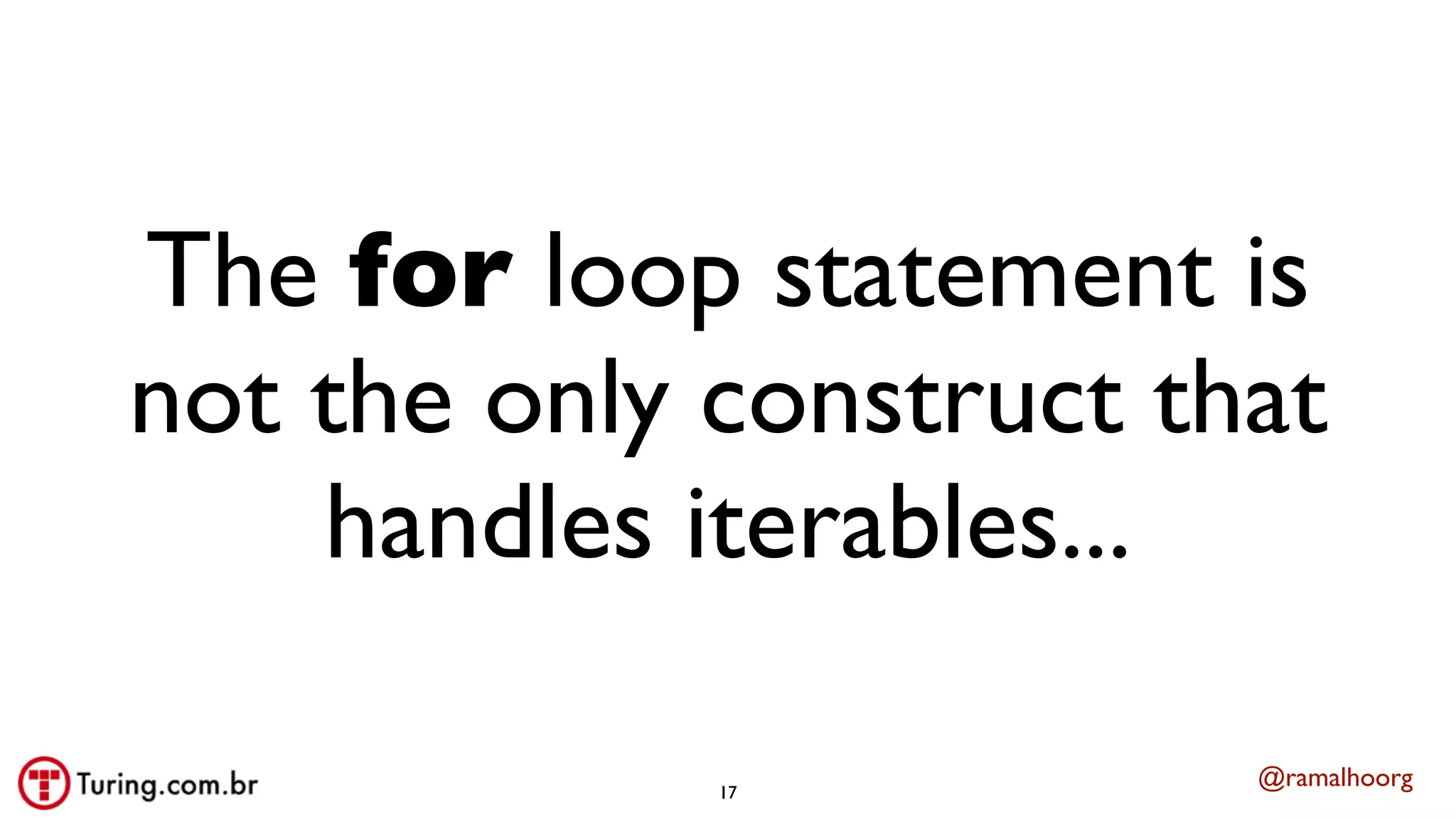 @ramalhoorg
The for loop statement is
not the only construct that
handles iterables...
17
 