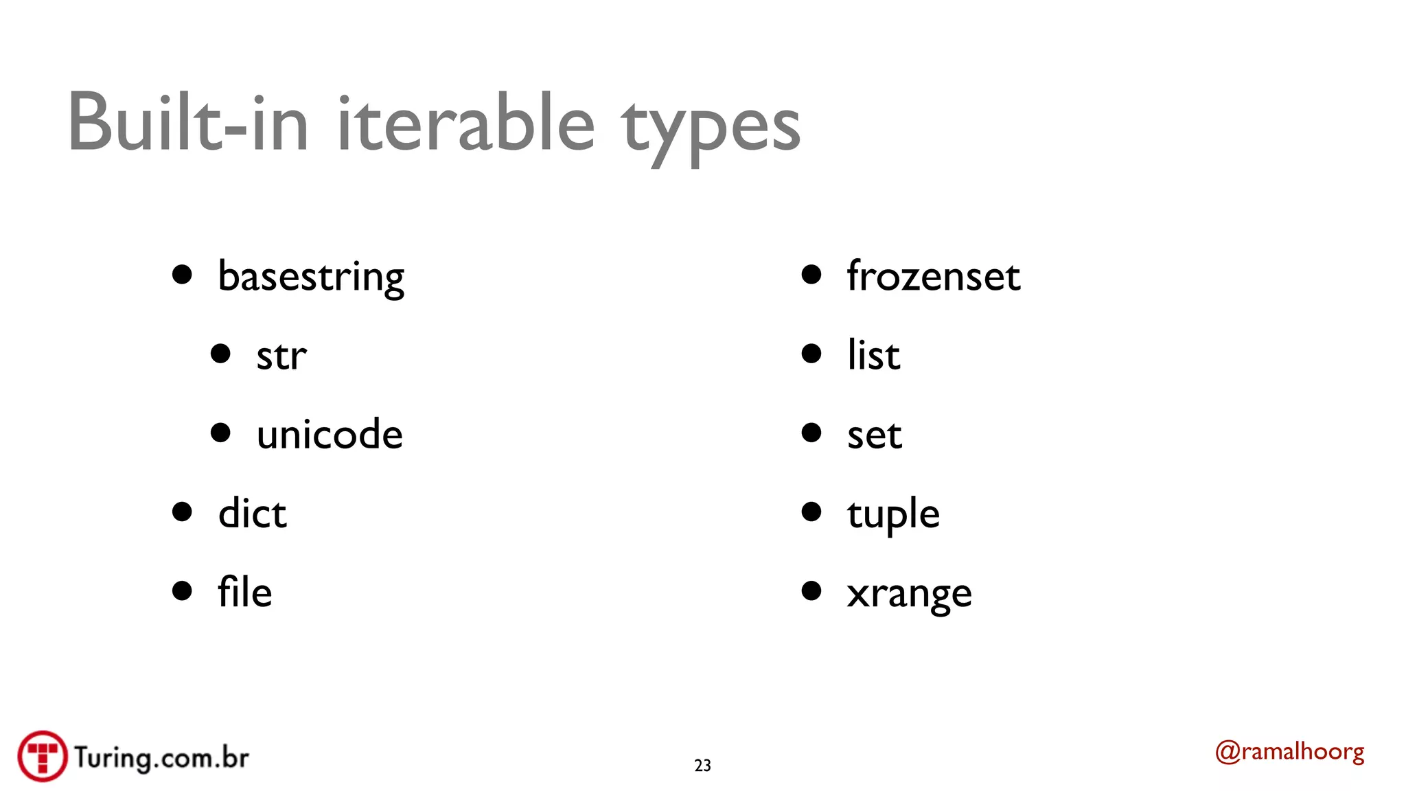 @ramalhoorg
Built-in iterable types
• basestring
• str
• unicode
• dict
• ﬁle
• frozenset
• list
• set
• tuple
• xrange
23
 