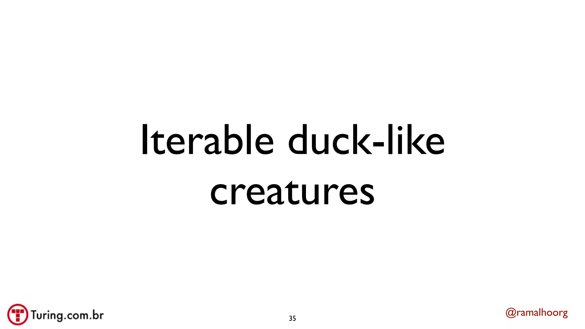 @ramalhoorg
Iterable duck-like
creatures
35
 