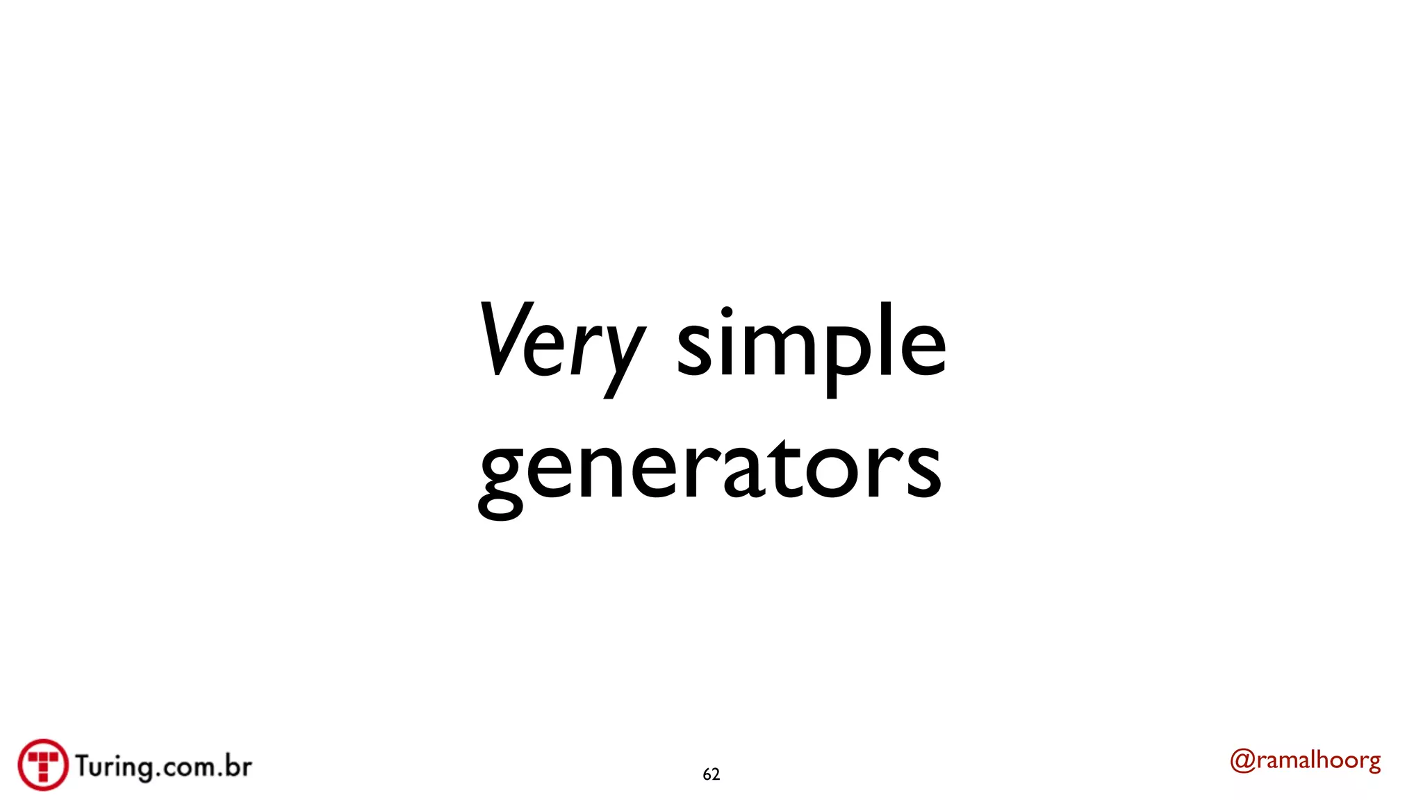 @ramalhoorg
Very simple
generators
62
 