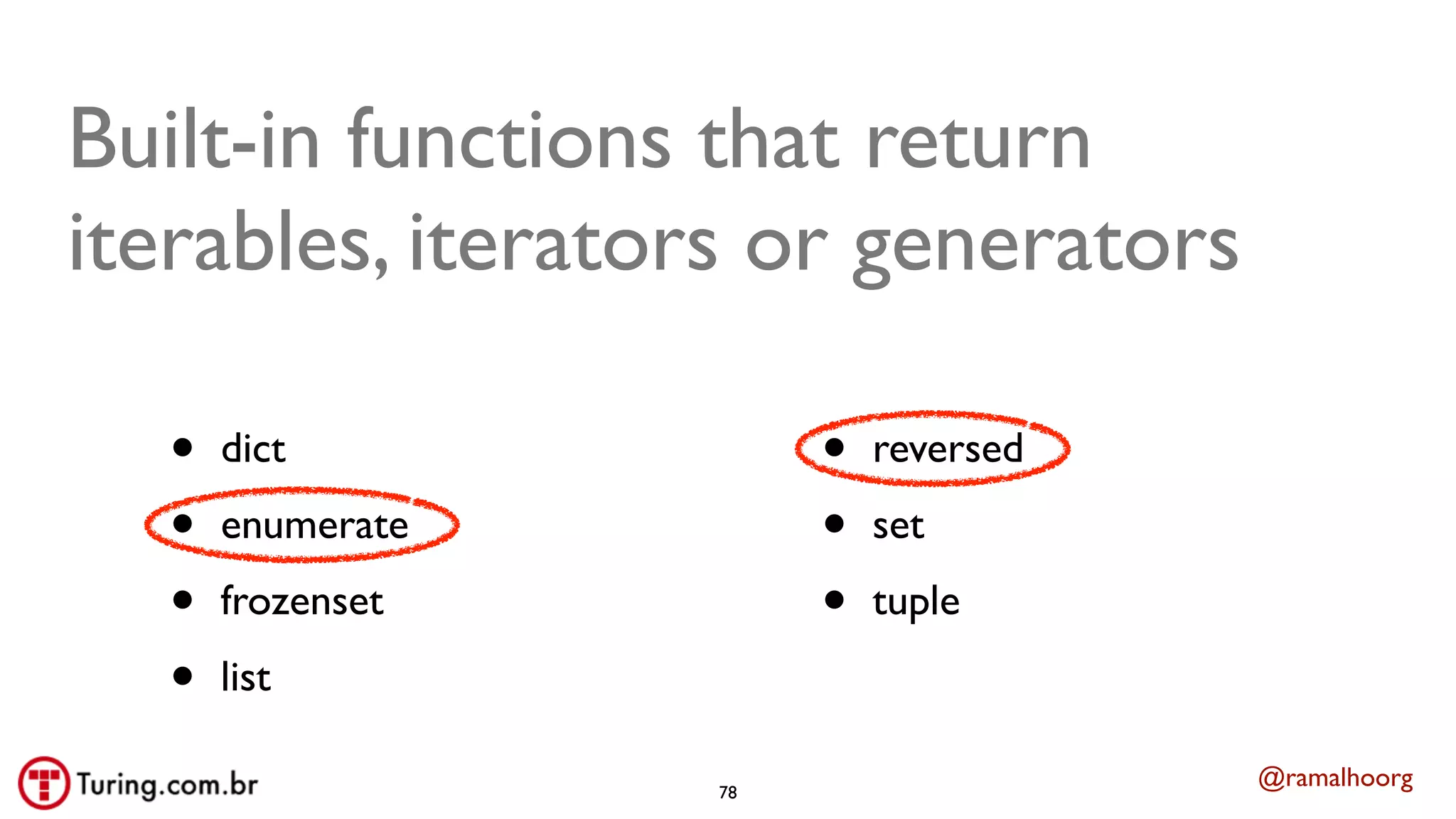 @ramalhoorg
Built-in functions that return
iterables, iterators or generators
• dict
• enumerate
• frozenset
• list
• reversed
• set
• tuple
78
 