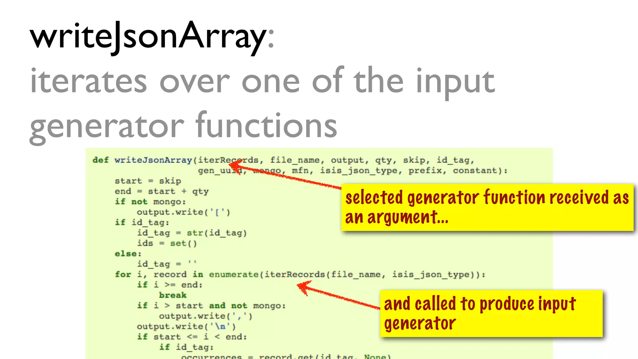 writeJsonArray:
iterates over one of the input
generator functions
selected generator function received as
an argument...
and called to produce input
generator
 