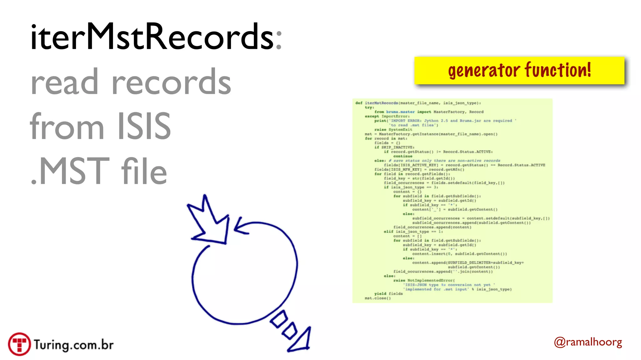 @ramalhoorg
iterMstRecords:
read records
from ISIS
.MST ﬁle
generator function!
 