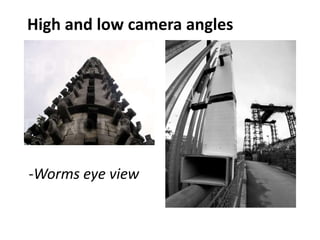-Worms eye view
High and low camera angles
 
