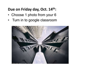 Due on Friday day, Oct. 14th:
• Choose 1 photo from your 6
• Turn in to google classroom
 