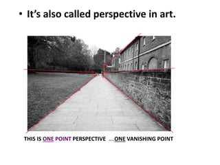 • It’s also called perspective in art.
THIS IS ONE POINT PERSPECTIVE ….ONE VANISHING POINT
 