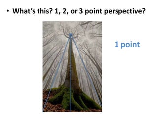 • What’s this? 1, 2, or 3 point perspective?
1 point
 
