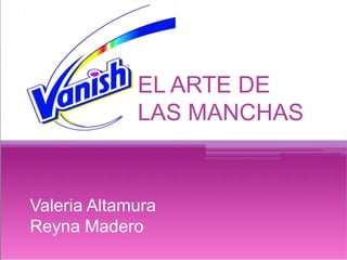 EL ARTE DE LAS 
MANCHAS 
EL ARTE DE 
LAS MANCHAS 
Valeria Altamura 
Reyna Madero 
 
