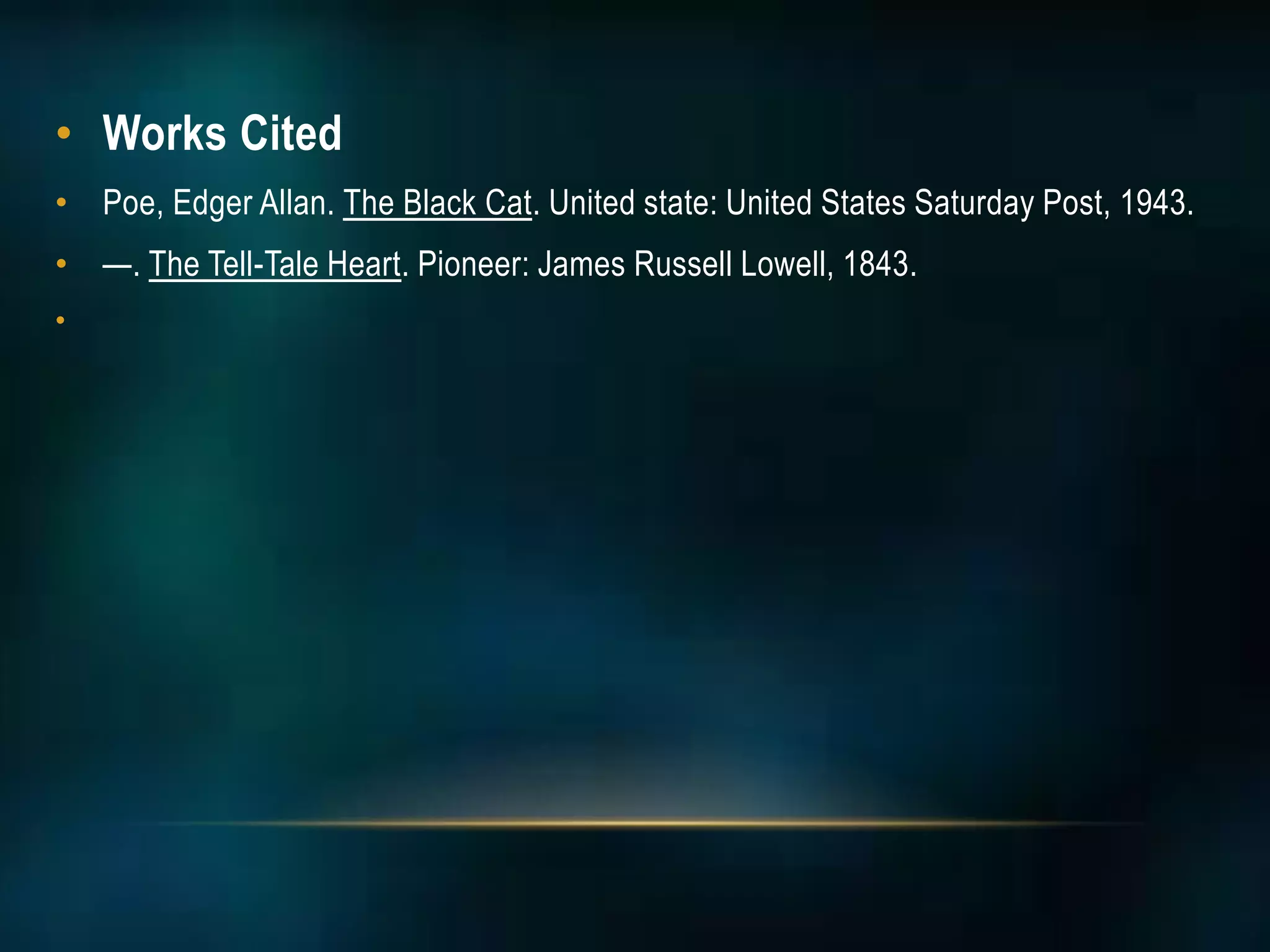 • Works Cited
• Poe, Edger Allan. The Black Cat. United state: United States Saturday Post, 1943.
• —. The Tell-Tale Heart. Pioneer: James Russell Lowell, 1843.
•
 