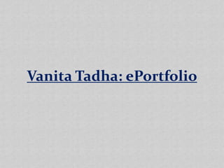 Vanita Tadha: ePortfolio
 