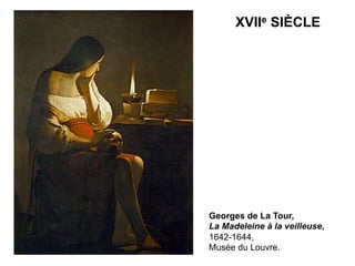 Georges de La Tour,
La Madeleine à la veilleuse,
1642-1644,
Musée du Louvre.
XVIIe SIÈCLE
 