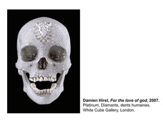Damien Hirst, For the love of god, 2007.
Platinum, Diamants, dents humaines.
White Cube Gallery, London.
 