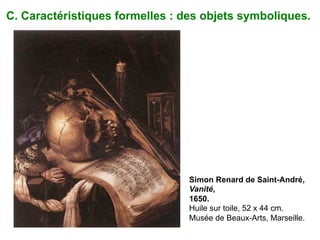 Simon Renard de Saint-André,
Vanité,
1650.
Huile sur toile, 52 x 44 cm.
Musée de Beaux-Arts, Marseille.
C. Caractéristiques formelles : des objets symboliques.	
  
 
