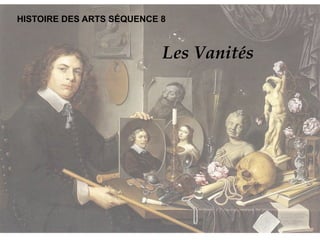 HISTOIRE DES ARTS SÉQUENCE 8
Les Vanités
 