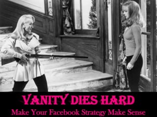 Vanity Dies Hard
Make Your Facebook Strategy Make Sense

 