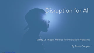 Photo by Gabriel Barletta on Unsplash
Disruption for All
Vanity vs Impact Metrics for Innovation Programs
By Brant Cooper
 