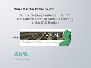 Who’s Getting Funded and Why?
The Current State of Start-Up Funding
in the NYC Region
Frank J. Graziano
Managing Partner
January 31, 2012
Monmouth Venture Partners presents
to the
 
