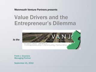 Monmouth Venture Partners presents


 Value Drivers and the
 Entrepreneur’s Dilemma

to the




 Frank J. Graziano
 Managing Partner

 September 21, 2010
 