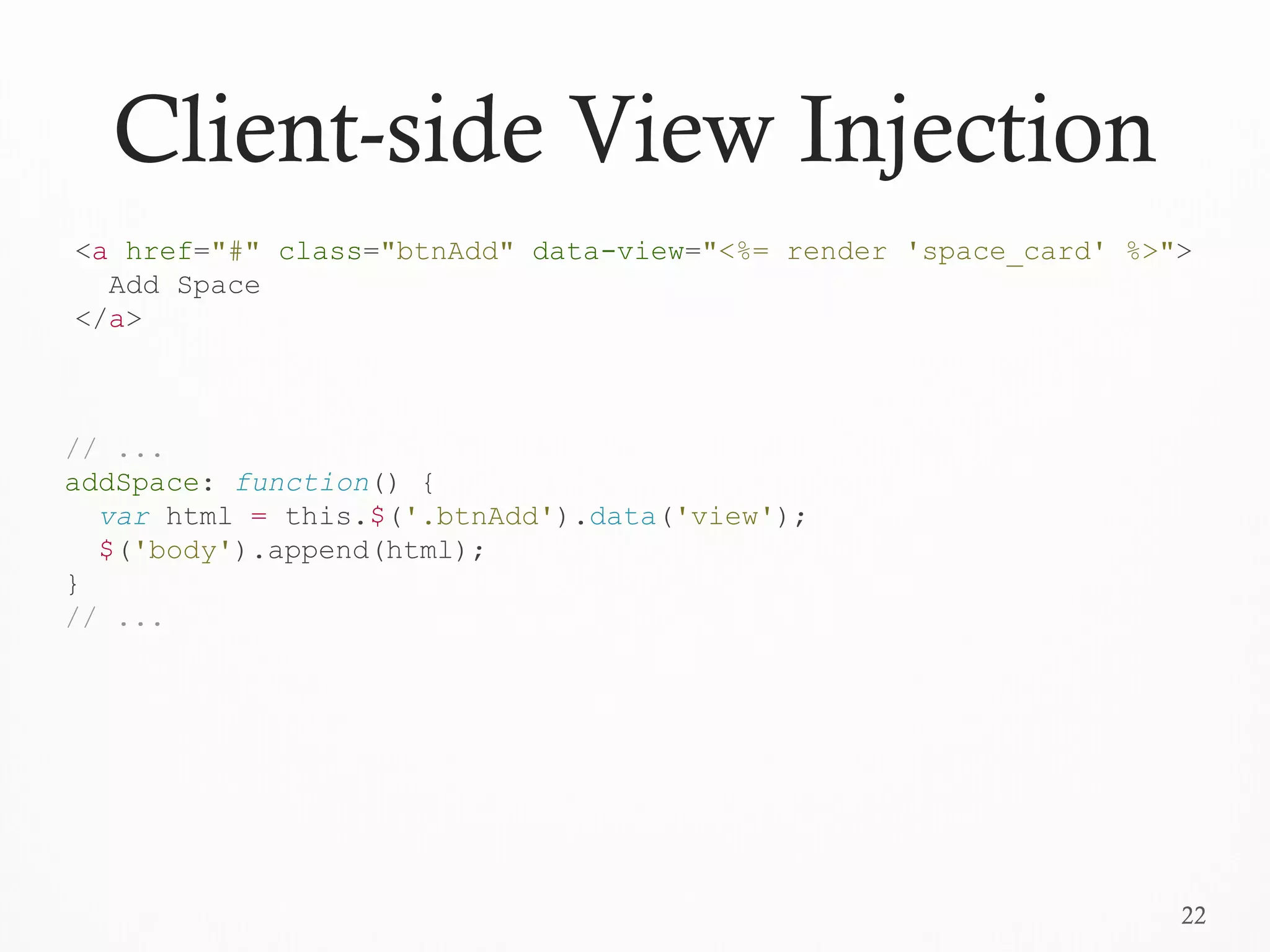22
Client-side View Injection
// ...
addSpace: function() {
var html = this.$('.btnAdd').data('view');
$('body').append(html);
}
// ...
<a href="#" class="btnAdd" data-view="<%= render 'space_card' %>">
Add Space
</a>
 