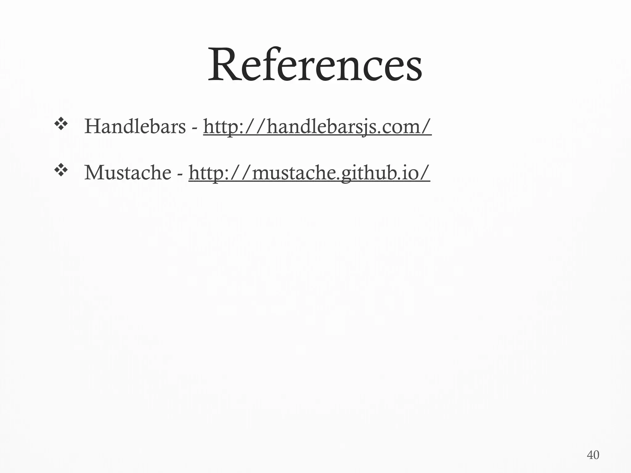40
References
 Handlebars - http://handlebarsjs.com/
 Mustache - http://mustache.github.io/
 