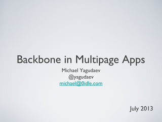 Backbone in Multipage Apps
Michael Yagudaev
@yagudaev
michael@0idle.com
July 2013
 