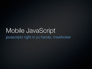 Mobile JavaScript	
javascriptz right in yo hands, mawfocker
 