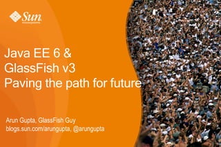 Java EE 6 &
GlassFish v3
Paving the path for future

Arun Gupta, GlassFish Guy
blogs.sun.com/arungupta, @arungupta
 