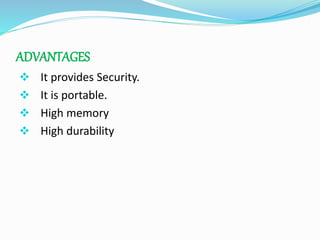 ADVANTAGES
 It provides Security.
 It is portable.
 High memory
 High durability
 