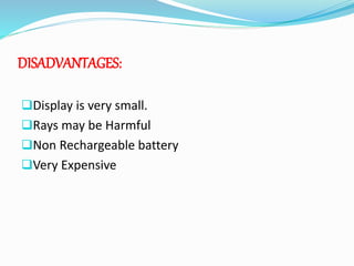 DISADVANTAGES:
Display is very small.
Rays may be Harmful
Non Rechargeable battery
Very Expensive
 