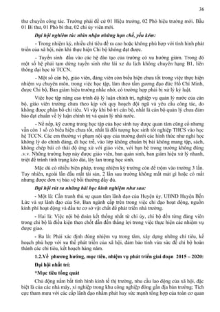 36
thư chuyển công tác. Trường phải đề cử 01 Hiệu trưởng, 02 Phó hiệu trưởng mới. Bầu
01 Bí thư, 01 Phó bí thư, 02 chi ủy viên mới.
Đại hội nghiêm túc nhìn nhận những hạn chế, yếu kém:
- Trong nhiệm kỳ, nhiều chỉ tiêu đề ra cao hoặc không phù hợp với tình hình phát
triển của xã hội, nên khi thực hiện Chi bộ không đạt được.
- Tuyển sinh đầu vào các hệ đào tạo của trường có xu hướng giảm. Trong đó
một số hệ phải tạm dừng tuyển sinh như lái xe du lịch không chuyên hạng B1, liên
thông đại học từ TCCN.
- Một số cán bộ, giáo viên, đảng viên còn biểu hiện chưa tốt trong việc thực hiện
nhiệm vụ chuyên môn, trong việc học tập, làm theo tấm gương đạo đức Hồ Chí Minh,
được Chi bộ, Ban giám hiệu trường nhắc nhở, có trường hợp phải bị xử lý kỷ luật.
Việc học tập nâng cao trình độ lý luận chính trị, nghiệp vụ quản lý nước của cán
bộ, giáo viên trường chưa theo kịp với quy hoạch đội ngũ và yêu cầu công tác, do
không được phân bố chỉ tiêu. Vì vậy khi bố trí cán bộ, nhất là cán bộ quản lý chưa đảm
bảo đạt chuẩn về lý luận chính trị và quản lý nhà nước.
- Nề nếp, kỹ cương trong học tập của học sinh tuy được quan tâm cũng cố nhưng
vẫn còn 1 số có biểu hiện chưa tốt, nhất là đối tượng học sinh tốt nghiệp THCS vào học
hệ TCCN. Các em thường vi phạm nội quy của trường dưới các hình thức như nghỉ học
không lý do chính đáng, đi học trễ, vào lớp không chuẩn bị bài không mang tập, sách,
không chép bài có thái độ ứng xử với giáo viên, với bạn bè trong trường không đúng
.v.v. Những trường hợp này được giáo viên, ban quản sinh, ban giám hiệu xử lý nhanh,
triệt để tránh tình trạng kéo dài, lây lan trong học sinh.
Mặc dù có nhiều biện pháp, trong nhiệm kỳ trường còn để trộm vào trường 3 lần.
Tuy nhiên, ngoài lần đầu mất tài sản, 2 lần sau trường không mất mát gì hoặc có mất
nhưng được đơn vị bảo vệ bồi thường đầy đủ.
Đại hội rút ra những bài học kinh nghiệm như sau:
- Một là: Cần tranh thủ sự quan tâm lãnh đạo của Huyện ủy, UBND Huyện Bến
Lức và sự lãnh đạo của Sở, Ban ngành cấp trên trong việc chỉ đạo hoạt động, nguồn
kinh phí hoạt động và đầu tư cơ sở vật chất để phát triển nhà trường.
- Hai là: Việc nội bộ đoàn kết thống nhất từ chi ủy, chi bộ đến từng đảng viên
trong chi bộ là điều kiện then chốt dẫn đến thắng lợi trong việc thực hiện các nhiệm vụ
được giao.
- Ba là: Phải xác định đúng nhiệm vụ trong tâm, xây dựng những chỉ tiêu, kế
hoạch phù hợp với xu thế phát triển của xã hội, đảm bảo tính vừa sức để chi bộ hoàn
thành các chỉ tiêu, kết hoạch hàng năm.
1.2.Về phương hướng, mục tiêu, nhiệm vụ phát triển giai đoạn 2015 – 2020:
Đại hội nhất trí:
*Mục tiêu tổng quát
Chủ động nắm bắt tình hình kinh tế thị trường, nhu cầu lao động của xã hội, đặc
biệt là của các nhà máy, xí nghiệp trong khu công nghiệp đóng gần địa bàn trường; Tích
cực tham mưu với các cấp lãnh đạo nhằm phát huy sức mạnh tổng hợp của toàn cơ quan
 