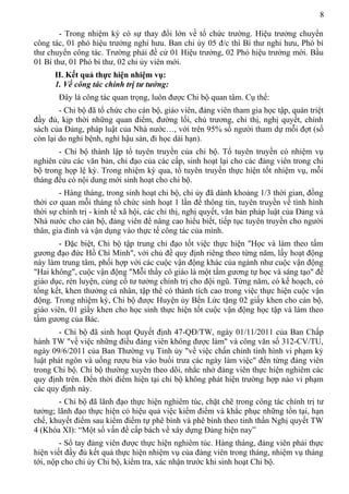 8
- Trong nhiệm kỳ có sự thay đổi lớn về tổ chức trường. Hiệu trưởng chuyển
công tác, 01 phó hiệu trưởng nghỉ hưu. Ban chi ủy 05 đ/c thì Bí thư nghỉ hưu, Phó bí
thư chuyển công tác. Trường phải đề cử 01 Hiệu trưởng, 02 Phó hiệu trưởng mới. Bầu
01 Bí thư, 01 Phó bí thư, 02 chi ủy viên mới.
II. Kết quả thực hiện nhiệm vụ:
1. Về công tác chính trị tư tưởng:
Đây là công tác quan trọng, luôn được Chi bộ quan tâm. Cụ thể:
- Chi bộ đã tổ chức cho cán bộ, giáo viên, đảng viên tham gia học tập, quán triệt
đầy đủ, kịp thời những quan điểm, đường lối, chủ trương, chỉ thị, nghị quyết, chính
sách của Đảng, pháp luật của Nhà nước…, với trên 95% số người tham dự mỗi đợt (số
còn lại do nghỉ bệnh, nghỉ hậu sản, đi học dài hạn).
- Chi bộ thành lập tổ tuyên truyền của chi bộ. Tổ tuyên truyền có nhiệm vụ
nghiên cứu các văn bản, chỉ đạo của các cấp, sinh hoạt lại cho các đảng viên trong chi
bộ trong họp lệ kỳ. Trong nhiệm kỳ qua, tổ tuyên truyền thực hiện tốt nhiệm vụ, mỗi
tháng đều có nội dung mới sinh hoạt cho chi bộ.
- Hàng tháng, trong sinh hoạt chi bộ, chi ủy đã dành khoảng 1/3 thời gian, đồng
thời cơ quan mỗi tháng tổ chức sinh hoạt 1 lần để thông tin, tuyên truyền về tình hình
thời sự chính trị - kinh tế xã hội, các chỉ thị, nghị quyết, văn bản pháp luật của Đảng và
Nhà nước cho cán bộ, đảng viên để nâng cao hiểu biết, tiếp tục tuyên truyền cho người
thân, gia đình và vận dụng vào thực tế công tác của mình.
- Đặc biệt, Chi bộ tập trung chỉ đạo tốt việc thực hiện "Học và làm theo tấm
gương đạo đức Hồ Chí Minh", với chủ đề quy định riêng theo từng năm, lấy hoạt động
này làm trung tâm, phối hợp với các cuộc vận động khác của ngành như cuộc vận động
"Hai không", cuộc vận động "Mỗi thầy cô giáo là một tấm gương tự học và sáng tạo" để
giáo dục, rèn luyện, củng cố tư tưởng chính trị cho đội ngũ. Từng năm, có kế hoạch, có
tổng kết, khen thưởng cá nhân, tập thể có thành tích cao trong việc thực hiện cuộc vận
động. Trong nhiệm kỳ, Chi bộ được Huyện ủy Bến Lức tặng 02 giấy khen cho cán bộ,
giáo viên, 01 giấy khen cho học sinh thực hiện tốt cuộc vận động học tập và làm theo
tấm gương của Bác.
- Chi bộ đã sinh hoạt Quyết định 47-QĐ/TW, ngày 01/11/2011 của Ban Chấp
hành TW "về việc những điều đảng viên không được làm" và công văn số 312-CV/TU,
ngày 09/6/2011 của Ban Thường vụ Tỉnh ủy "về việc chấn chỉnh tình hình vi phạm kỷ
luật phát ngôn và uống rượu bia vào buổi trưa các ngày làm việc" đến từng đảng viên
trong Chi bộ. Chi bộ thường xuyên theo dõi, nhắc nhở đảng viên thực hiện nghiêm các
quy định trên. Đến thời điểm hiện tại chi bộ không phát hiện trường hợp nào vi phạm
các quy định này.
- Chi bộ đã lãnh đạo thực hiện nghiêm túc, chặt chẽ trong công tác chính trị tư
tưởng; lãnh đạo thực hiện có hiệu quả việc kiểm điểm và khắc phục những tồn tại, hạn
chế, khuyết điểm sau kiểm điểm tự phê bình và phê bình theo tinh thần Nghị quyết TW
4 (Khóa XI): “Một số vấn đề cấp bách về xây dựng Đảng hiện nay”
- Sổ tay đảng viên được thực hiện nghiêm túc. Hàng tháng, đảng viên phải thực
hiện viết đầy đủ kết quả thực hiện nhiệm vụ của đảng viên trong tháng, nhiệm vụ tháng
tới, nộp cho chi ủy Chi bộ, kiểm tra, xác nhận trước khi sinh hoạt Chi bộ.
 