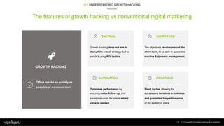 The features of growth hacking vs conventional digital marketing
16
Growth hacking does not aim to
disrupt the overall str...