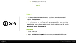 41
Drift
03 / HOW DO WE IMPLEMENT THIS?
/ Drift is a conversational marketing platform (or chatbot) allowing you to create...